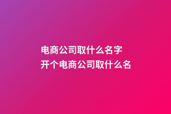 电商公司取什么名字 开个电商公司取什么名